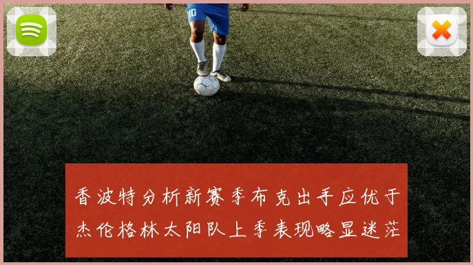 香波特分析新赛季布克出手应优于杰伦格林太阳队上季表现略显迷茫