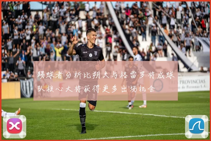 踢球者分析比朔夫与格雷罗将成球队核心大将获得更多出场机会