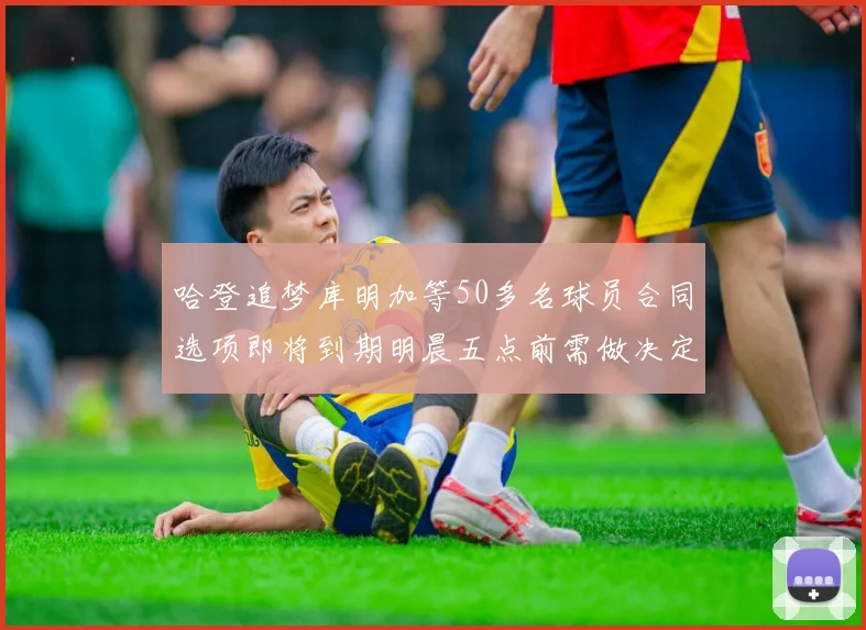哈登追梦库明加等50多名球员合同选项即将到期明晨五点前需做决定