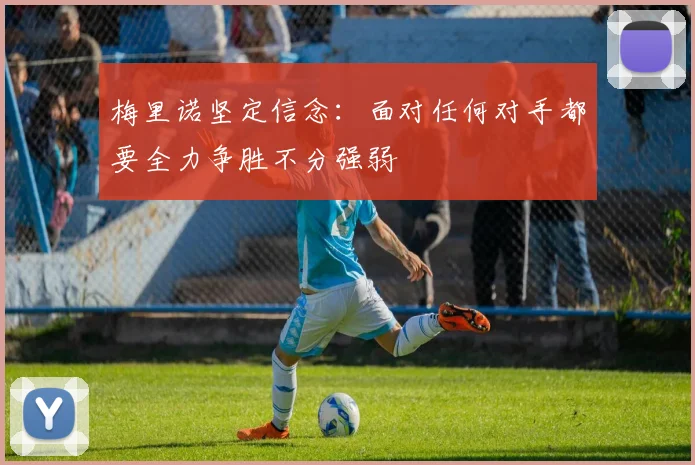 梅里诺坚定信念：面对任何对手都要全力争胜不分强弱