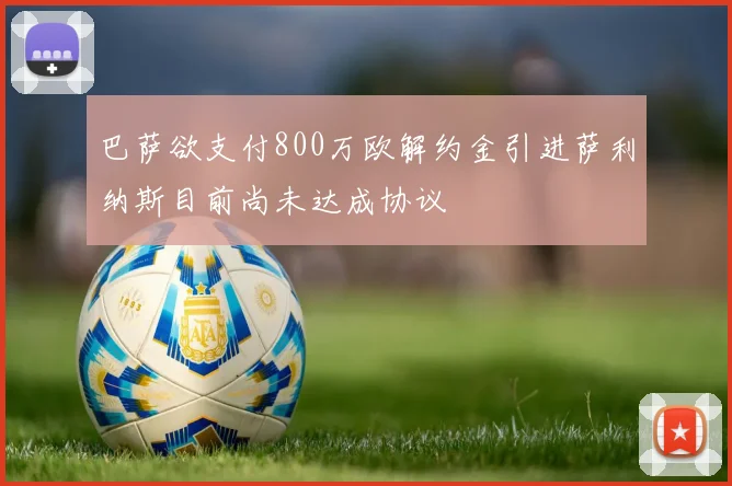 巴萨欲支付800万欧解约金引进萨利纳斯目前尚未达成协议