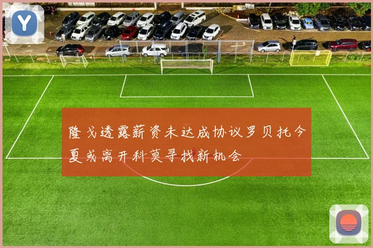 隆戈透露薪资未达成协议罗贝托今夏或离开科莫寻找新机会
