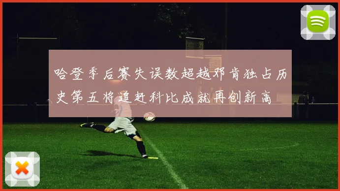 哈登季后赛失误数超越邓肯独占历史第五将追赶科比成就再创新高