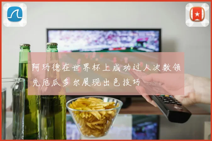 阿玛德在世界杯上成功过人次数领先厄瓜多尔展现出色技巧