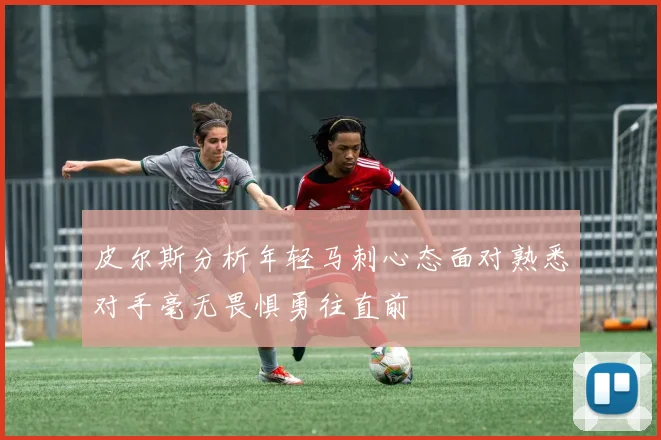 皮尔斯分析年轻马刺心态面对熟悉对手毫无畏惧勇往直前