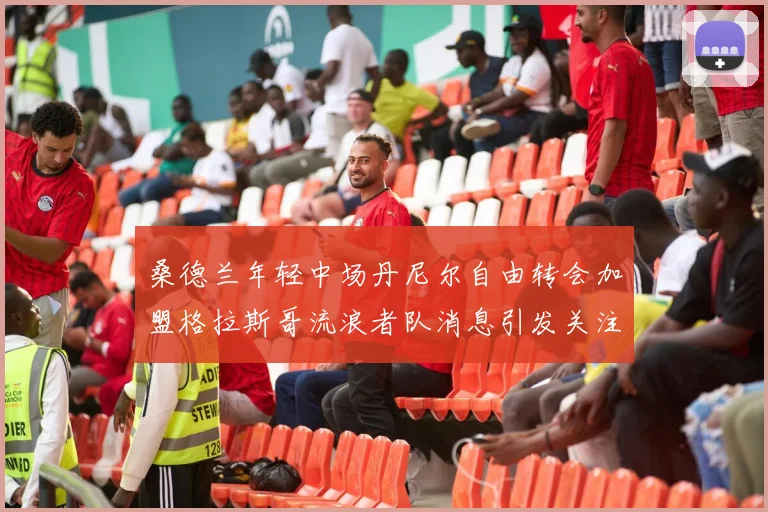 桑德兰年轻中场丹尼尔自由转会加盟格拉斯哥流浪者队消息引发关注