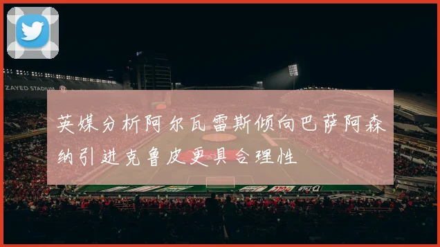 英媒分析阿尔瓦雷斯倾向巴萨阿森纳引进克鲁皮更具合理性