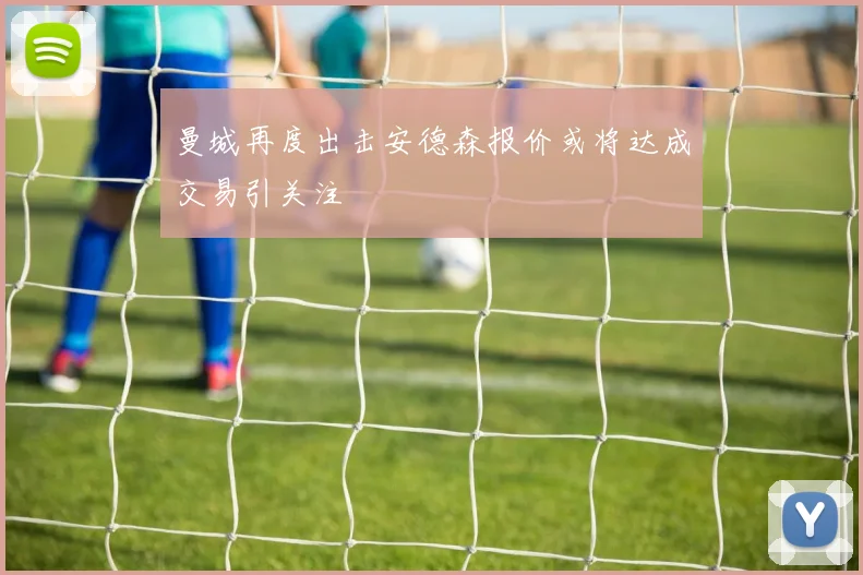 曼城再度出击安德森报价或将达成交易引关注